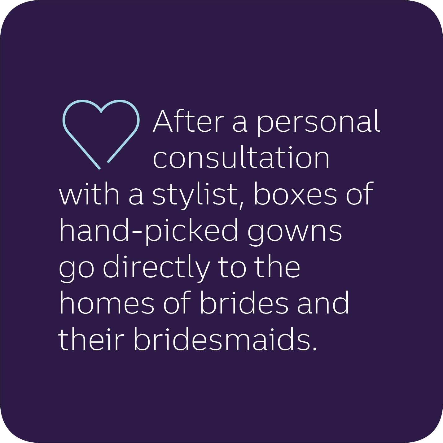 Image a quote that says after a personal consultation with a stylist, boxes of hand-picked gowns go directly to the homes of brides and thei bridesmaids